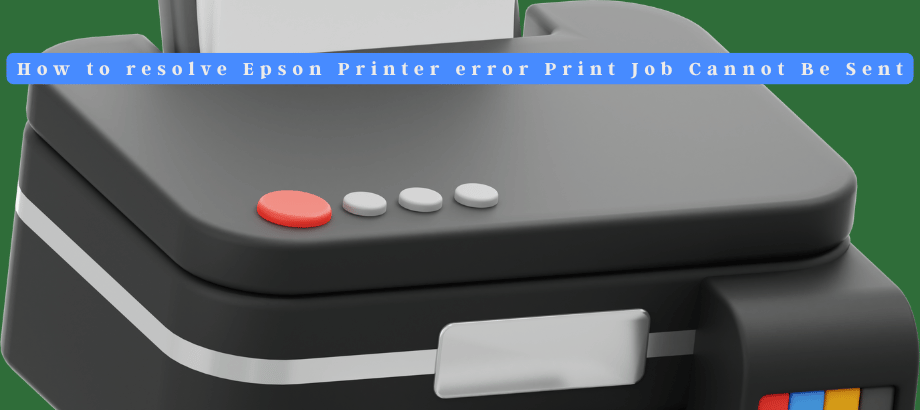 How to resolve Epson Printer error Print Job Cannot Be Sent