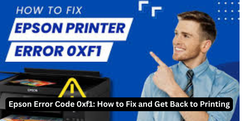 Epson Error Code 0xf1 How to Fix and Get Back to Printing