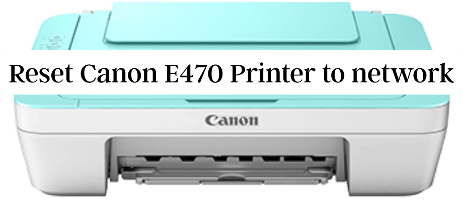 Reset Canon E470 Printer to network